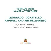 صورة الغلاف: Turtles Were Named After Them! Leonardo, Donatello, Raphael and Michelangelo - Biography Books for Kids 6-8 | Children's Biography Books 9781541914117