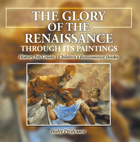 Cover image for book The Glory of the Renaissance through Its Paintings : History 5th Grade | Children's Renaissance Books