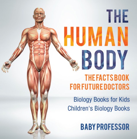 Cover image for book The Human Body: The Facts Book for Future Doctors - Biology Books for Kids | Children's Biology Books