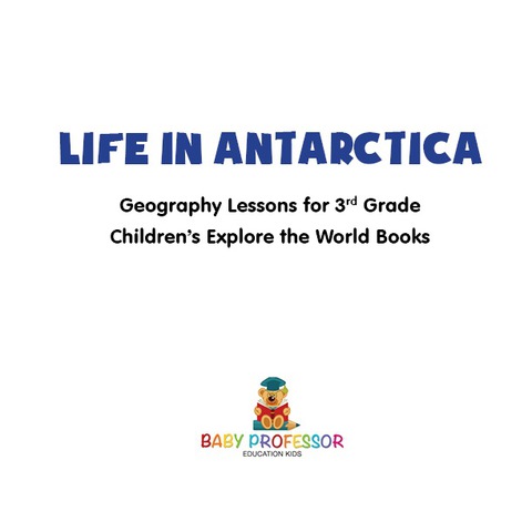 Cover image for book Life In Antarctica - Geography Lessons for 3rd Grade | Children's Explore the World Books
