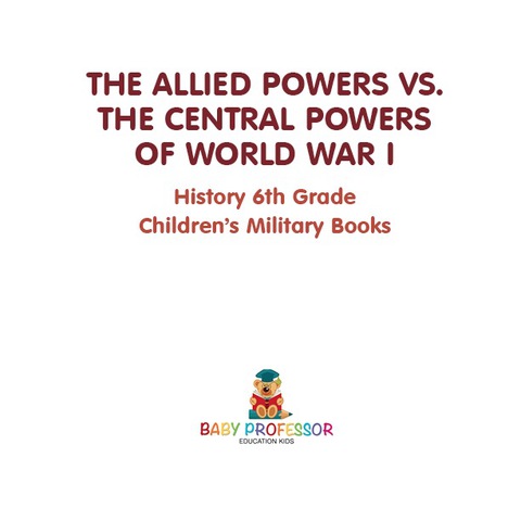 Cover image for book The Allied Powers vs. The Central Powers of World War I: History 6th Grade | Children's Military Books