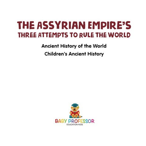 Cover image for book The Assyrian Empire's Three Attempts to Rule the World : Ancient History of the World | Children's Ancient History