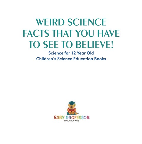 Cover image for book Weird Science Facts that You Have to See to Believe! Science for 12 Year Old | Children's Science Education Books