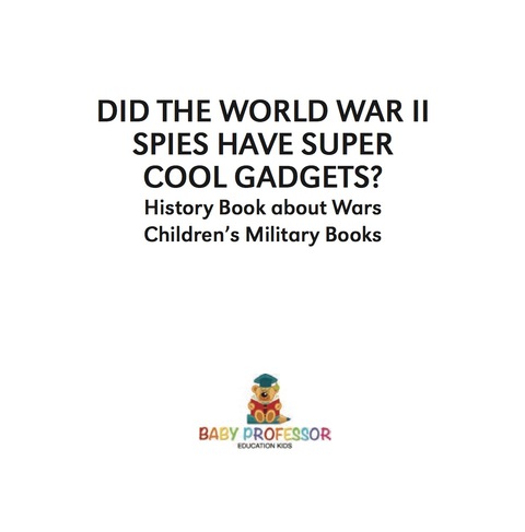 Cover image for book Did the World War II Spies Have Super Cool Gadgets? History Book about Wars | Children's Military Books