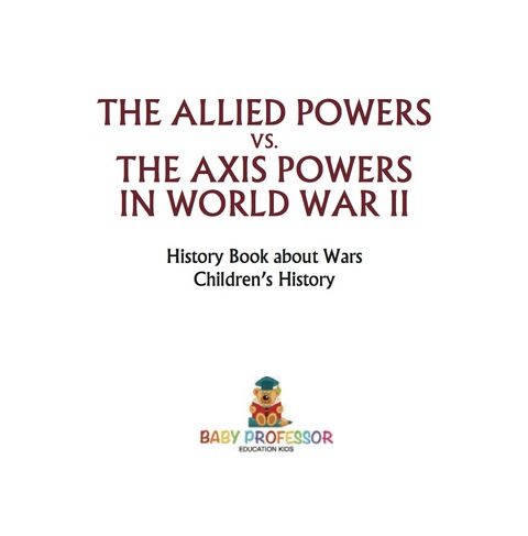 Cover image for book The Allied Powers vs. The Axis Powers in World War II - History Book about Wars | Children's History