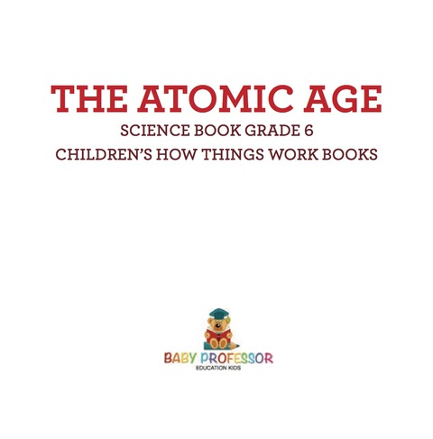 Cover image for book The Atomic Age - Science Book Grade 6 | Children's How Things Work Books