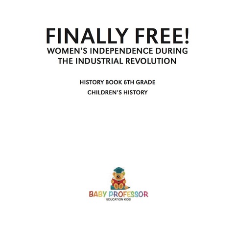 Cover image for book Finally Free! Women's Independence during the Industrial Revolution - History Book 6th Grade | Children's History