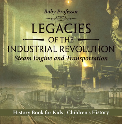 Cover image for book Legacies of the Industrial Revolution: Steam Engine and Transportation - History Book for Kids | Children's History