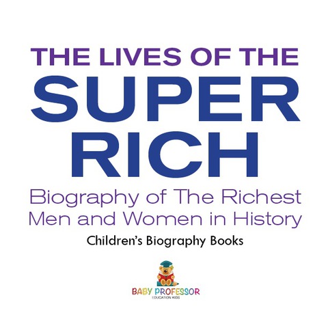 Cover image for book The Lives of the Super Rich: Biography of The Richest Men and Women in History - | Children's Biography Books