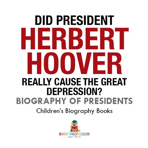 Cover image for book Did President Herbert Hoover Really Cause the Great Depression? Biography of Presidents | Children's Biography Books