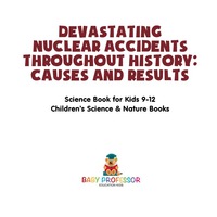 صورة الغلاف: Devastating Nuclear Accidents throughout History: Causes and Results - Science Book for Kids 9-12 | Children's Science & Nature Books 9781541915558