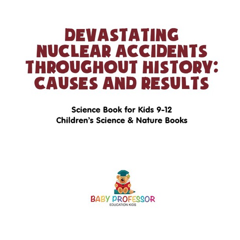 Cover image for book Devastating Nuclear Accidents throughout History: Causes and Results - Science Book for Kids 9-12 | Children's Science & Nature Books