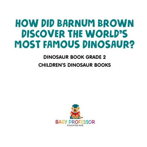 Cover image for book How Did Barnum Brown Discover The World's Most Famous Dinosaur? Dinosaur Book Grade 2 | Children's Dinosaur Books