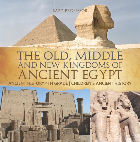Cover image for book The Old, Middle and New Kingdoms of Ancient Egypt - Ancient History 4th Grade | Children's Ancient History