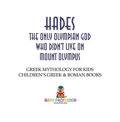 Cover image for book Hades: The Only Olympian God Who Didn't Live on Mount Olympus - Greek Mythology for Kids | Children's Greek & Roman Books