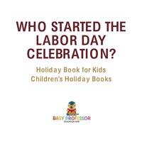 Titelbild: Who Started the Labor Day Celebration? Holiday Book for Kids | Children's Holiday Books 9781541916371