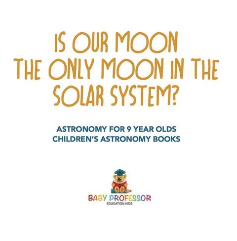 Cover image for book Is Our Moon the Only Moon In the Solar System? Astronomy for 9 Year Olds | Children's Astronomy Books