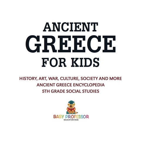 Cover image for book Ancient Greece for Kids - History, Art, War, Culture, Society and More | Ancient Greece Encyclopedia | 5th Grade Social Studies