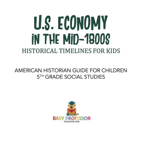 Cover image for book U.S. Economy in the Mid-1800s - Historical Timelines for Kids | American Historian Guide for Children | 5th Grade Social Studies