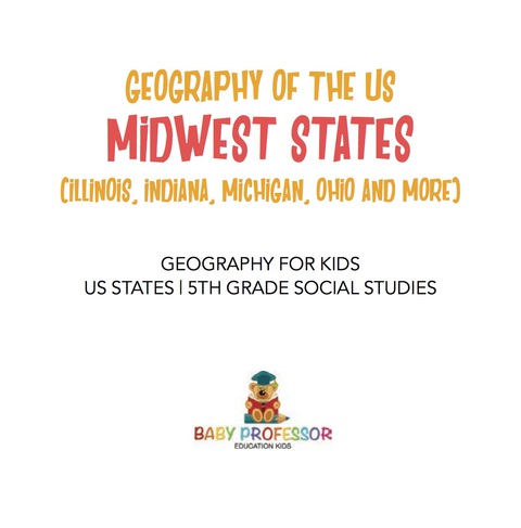 Cover image for book Geography of the US - Midwest States (Illinois, Indiana, Michigan, Ohio and More) | Geography for Kids - US States | 5th Grade Social Studies