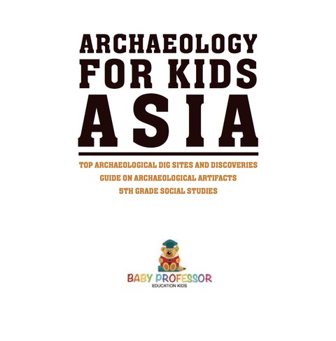 Cover image for book Archaeology for Kids - Asia - Top Archaeological Dig Sites and Discoveries | Guide on Archaeological Artifacts | 5th Grade Social Studies