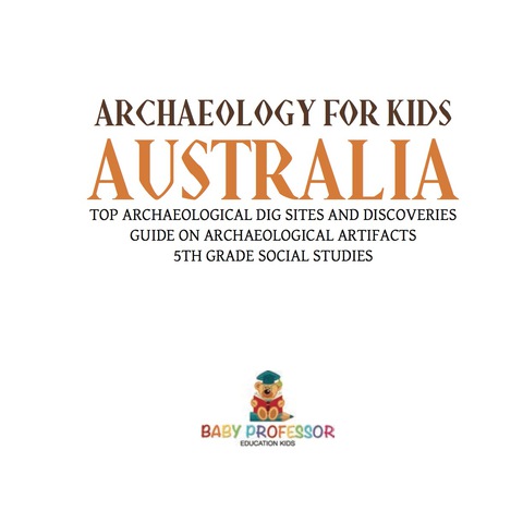 Cover image for book Archaeology for Kids - Australia - Top Archaeological Dig Sites and Discoveries | Guide on Archaeological Artifacts | 5th Grade Social Studies