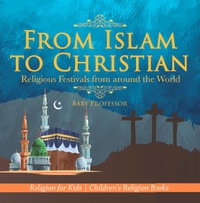 Cover image: From Islam to Christian - Religious Festivals from around the World - Religion for Kids | Children's Religion Books 9781541916722