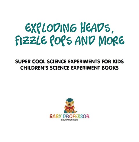 Cover image for book Exploding Heads, Fizzle Pops and More | Super Cool Science Experiments for Kids | Children's Science Experiment Books