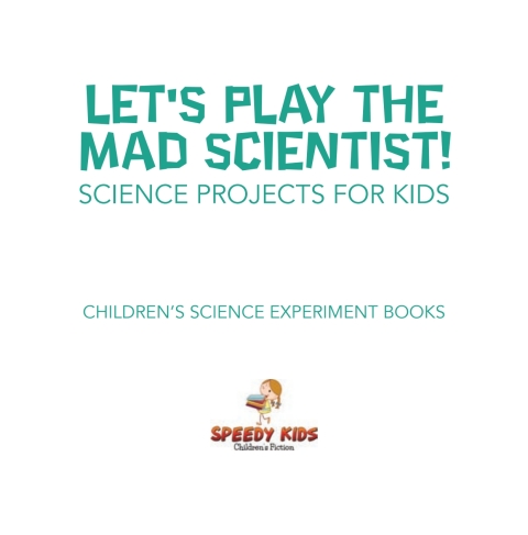 Cover image for book Let's Play the Mad Scientist! | Science Projects for Kids | Children's Science Experiment Books