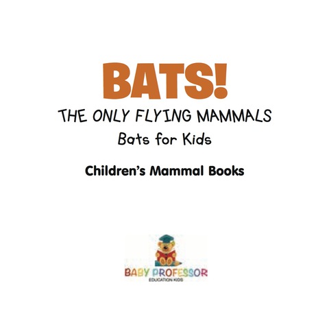 Cover image for book BATS! The Only Flying Mammals | Bats for Kids  | Children's Mammal Books