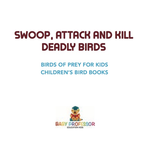 Cover image for book Swoop, Attack and Kill - Deadly Birds | Birds Of Prey for Kids | Children's Bird Books