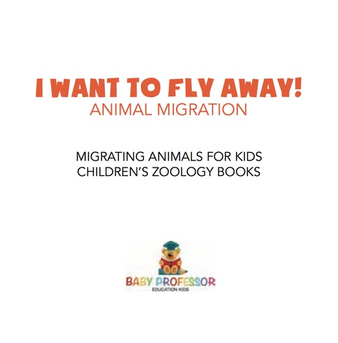 Cover image for book I Want To Fly Away! - Animal Migration | Migrating Animals for Kids | Children's Zoology Books