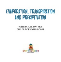 صورة الغلاف: Evaporation, Transpiration and Precipitation | Water Cycle for Kids | Children's Water Books 9781541917316