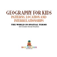 Cover image: Geography for Kids - Patterns, Location and Interrelationships | The World in Spatial Terms | 3rd Grade Social Studies 9781541917378