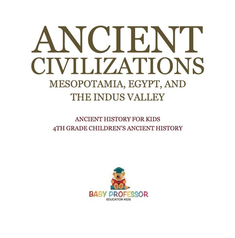 Cover image for book Ancient Civilizations - Mesopotamia, Egypt, and the Indus Valley | Ancient History for Kids | 4th Grade Children's Ancient History