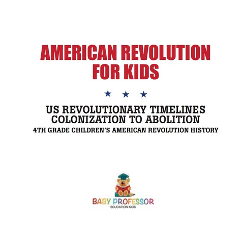 Cover image for book American Revolution for Kids | US Revolutionary Timelines - Colonization to Abolition | 4th Grade Children's American Revolution History