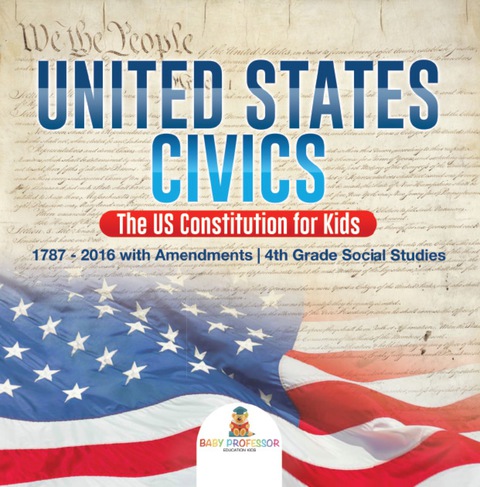 Cover image for book United States Civics - The US Constitution for Kids | 1787 - 2016 with Amendments | 4th Grade Social Studies