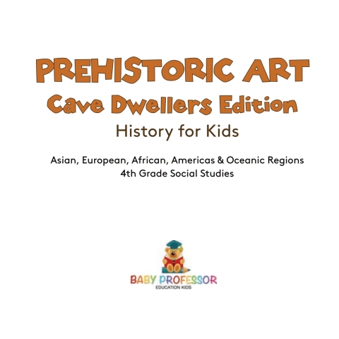 Cover image for book Prehistoric Art - Cave Dwellers Edition - History for Kids | Asian, European, African, Americas & Oceanic Regions | 4th Grade Children's Prehistoric Books
