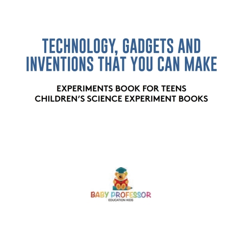 Cover image for book Technology, Gadgets and Inventions That You Can Make - Experiments Book for Teens | Children's Science Experiment Books