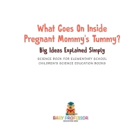 صورة الغلاف: What Goes On Inside Pregnant Mommy's Tummy? Big Ideas Explained Simply - Science Book for Elementary School | Children's Science Education books 9781541917675