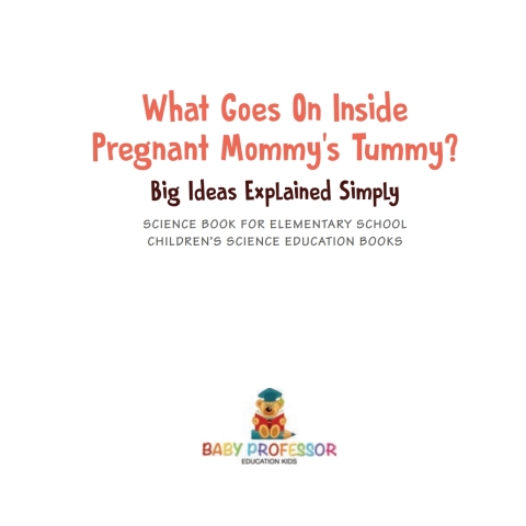 Cover image for book What Goes On Inside Pregnant Mommy's Tummy? Big Ideas Explained Simply - Science Book for Elementary School | Children's Science Education books
