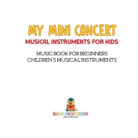 صورة الغلاف: My Mini Concert - Musical Instruments for Kids - Music Book for Beginners | Children's Musical Instruments 9781541917682
