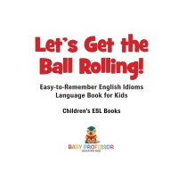 Cover image: Let's Get the Ball Rolling! Easy-to-Remember English Idioms - Language Book for Kids | Children's ESL Books 9781541917705