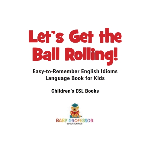 Cover image for book Let's Get the Ball Rolling! Easy-to-Remember English Idioms - Language Book for Kids | Children's ESL Books