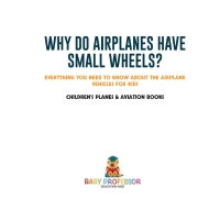 Cover image: Why Do Airplanes Have Small Wheels? Everything You Need to Know About The Airplane - Vehicles for Kids | Children's Planes & Aviation Books 9781541917736