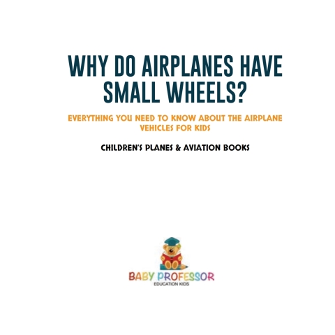 Cover image for book Why Do Airplanes Have Small Wheels? Everything You Need to Know About The Airplane - Vehicles for Kids | Children's Planes & Aviation Books