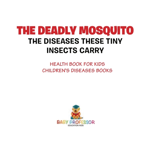 Cover image for book The Deadly Mosquito: The Diseases These Tiny Insects Carry - Health Book for Kids | Children's Diseases Books