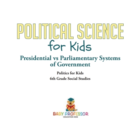 Cover image for book Political Science for Kids - Presidential vs Parliamentary Systems of Government | Politics for Kids | 6th Grade Social Studies