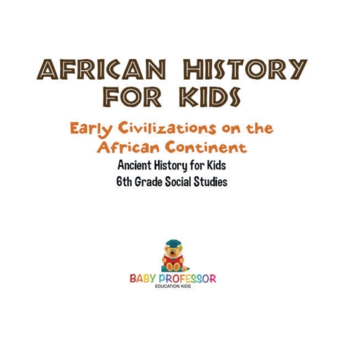 Cover image for book African History for Kids - Early Civilizations on the African Continent | Ancient History for Kids | 6th Grade Social Studies