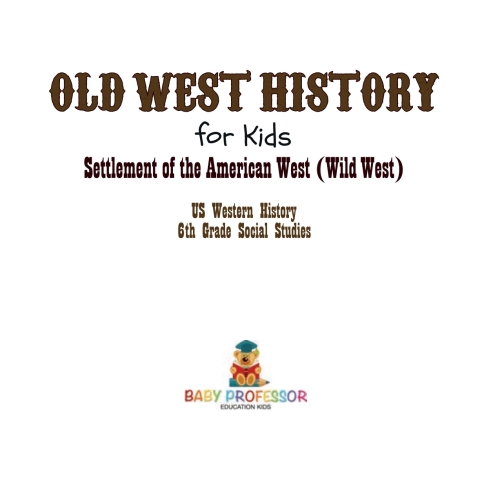Cover image for book Old West History for Kids - Settlement of the American West (Wild West) | US Western History | 6th Grade Social Studies